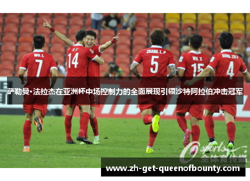 萨勒曼·法拉杰在亚洲杯中场控制力的全面展现引领沙特阿拉伯冲击冠军