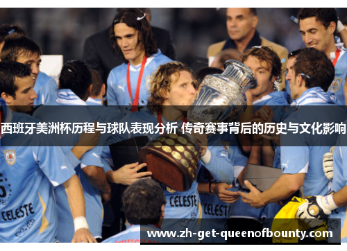 西班牙美洲杯历程与球队表现分析 传奇赛事背后的历史与文化影响