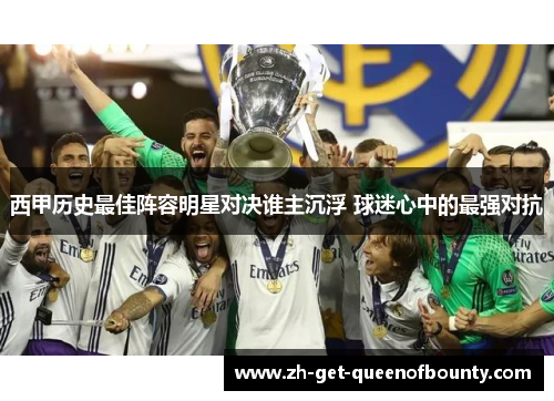 西甲历史最佳阵容明星对决谁主沉浮 球迷心中的最强对抗 西甲历史最佳阵容明星对决谁主沉浮 球迷心中的最强对抗