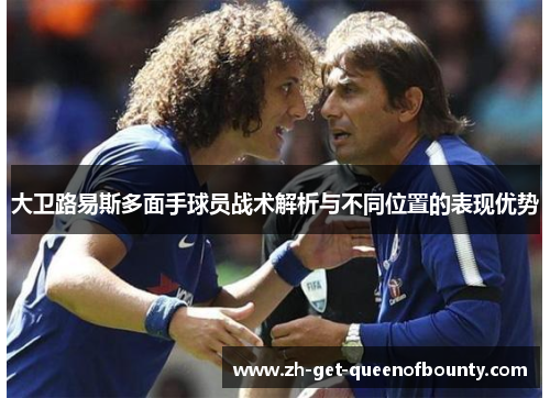 大卫路易斯多面手球员战术解析与不同位置的表现优势