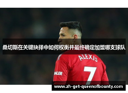 桑切斯在关键抉择中如何权衡并最终确定加盟哪支球队 桑切斯在关键抉择中如何权衡并最终确定加盟哪支球队