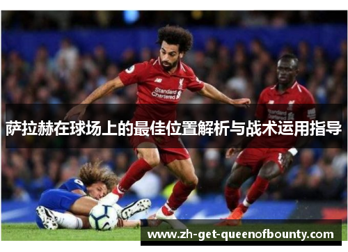 萨拉赫在球场上的最佳位置解析与战术运用指导