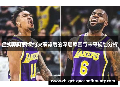 詹姆斯降薪续约决策背后的深层原因与未来规划分析