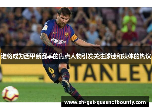 谁将成为西甲新赛季的焦点人物引发关注球迷和媒体的热议 谁将成为西甲新赛季的焦点人物引发关注球迷和媒体的热议