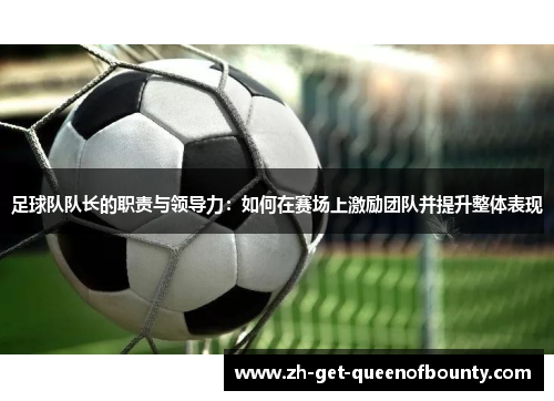 足球队队长的职责与领导力：如何在赛场上激励团队并提升整体表现
