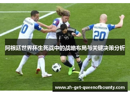 阿根廷世界杯生死战中的战略布局与关键决策分析 阿根廷世界杯生死战中的战略布局与关键决策分析