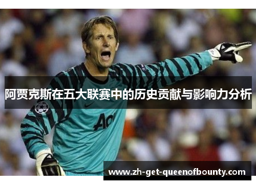 阿贾克斯在五大联赛中的历史贡献与影响力分析