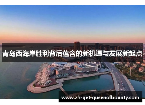 青岛西海岸胜利背后蕴含的新机遇与发展新起点
