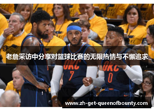 老詹采访中分享对篮球比赛的无限热情与不懈追求