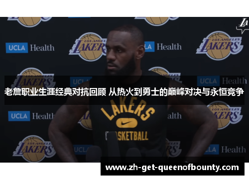 老詹职业生涯经典对抗回顾 从热火到勇士的巅峰对决与永恒竞争 老詹职业生涯经典对抗回顾 从热火到勇士的巅峰对决与永恒竞争