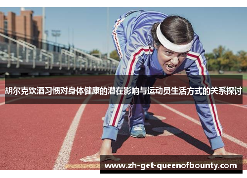 胡尔克饮酒习惯对身体健康的潜在影响与运动员生活方式的关系探讨 胡尔克饮酒习惯对身体健康的潜在影响与运动员生活方式的关系探讨
