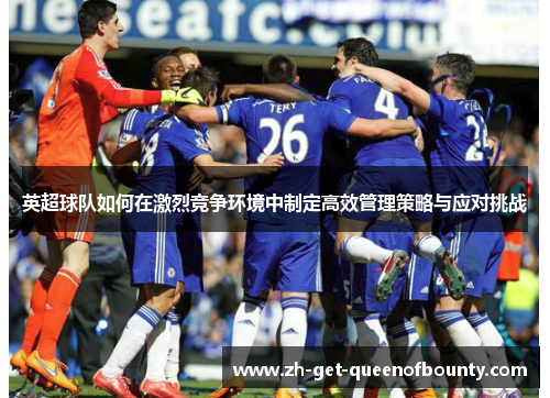 英超球队如何在激烈竞争环境中制定高效管理策略与应对挑战