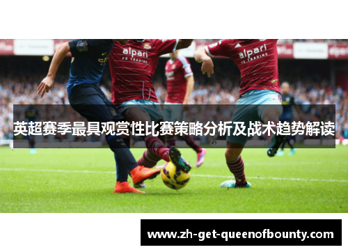 英超赛季最具观赏性比赛策略分析及战术趋势解读