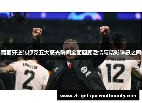 葡萄牙逆转捷克五大高光瞬间全面回顾激情与精彩瞬息之间 葡萄牙逆转捷克五大高光瞬间全面回顾激情与精彩瞬息之间