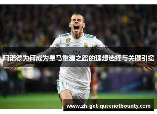 阿诺德为何成为皇马重建之路的理想选择与关键引援