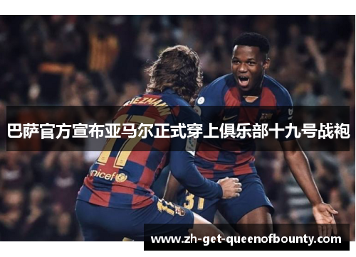 巴萨官方宣布亚马尔正式穿上俱乐部十九号战袍