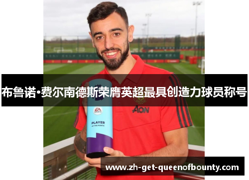 布鲁诺·费尔南德斯荣膺英超最具创造力球员称号 布鲁诺·费尔南德斯荣膺英超最具创造力球员称号