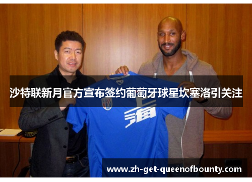 沙特联新月官方宣布签约葡萄牙球星坎塞洛引关注