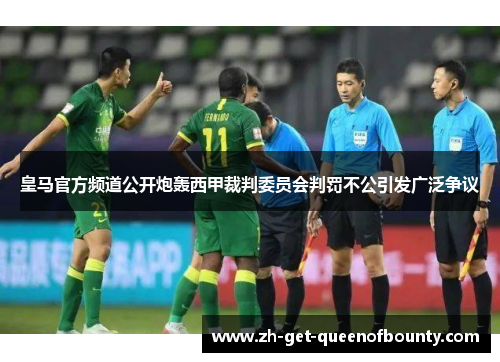 皇马官方频道公开炮轰西甲裁判委员会判罚不公引发广泛争议 皇马官方频道公开炮轰西甲裁判委员会判罚不公引发广泛争议