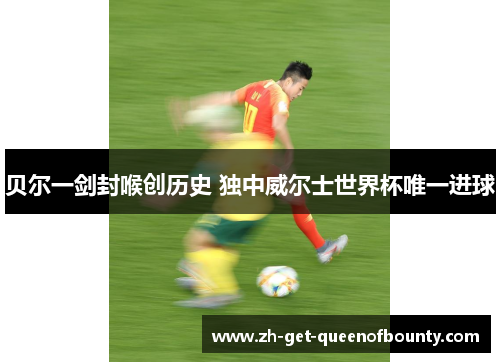 贝尔一剑封喉创历史 独中威尔士世界杯唯一进球