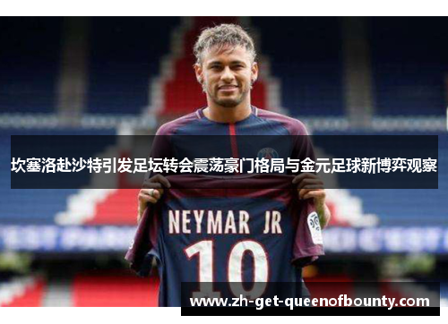 坎塞洛赴沙特引发足坛转会震荡豪门格局与金元足球新博弈观察 坎塞洛赴沙特引发足坛转会震荡豪门格局与金元足球新博弈观察