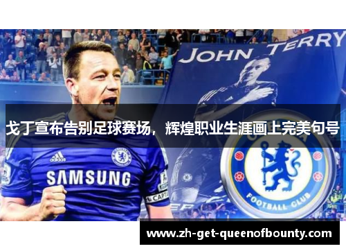 戈丁宣布告别足球赛场,辉煌职业生涯画上完美句号 戈丁宣布告别足球赛场,辉煌职业生涯画上完美句号