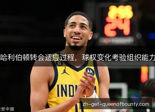 哈利伯顿转会适应过程，球权变化考验组织能力