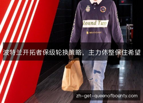 波特兰开拓者保级轮换策略，主力休整保住希望