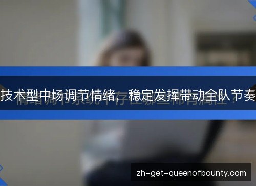 技术型中场调节情绪,稳定发挥带动全队节奏 技术型中场调节情绪,稳定发挥带动全队节奏